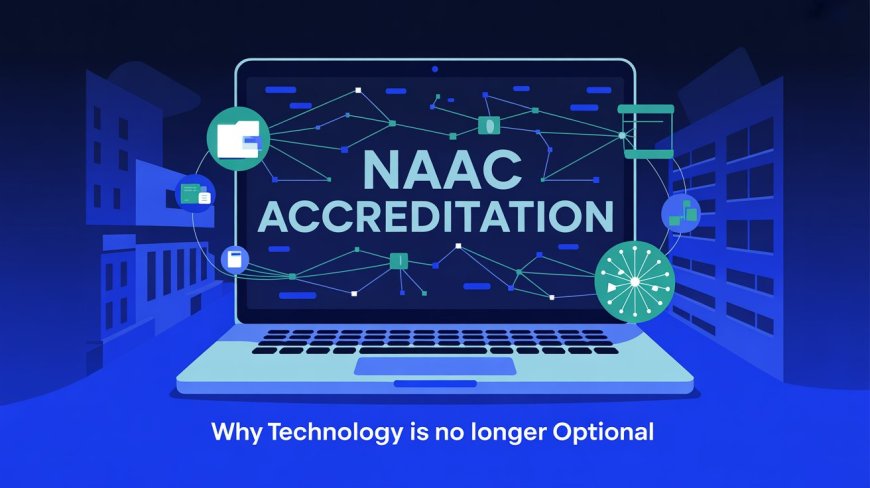 Why Technology is No Longer Optional for NAAC Accreditation: A Guide for College Decision Makers